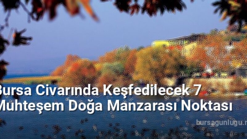 Bursa Civarında Keşfedilecek 7 Muhteşem Doğa Manzarası Noktası - bursagunlugu.net.tc