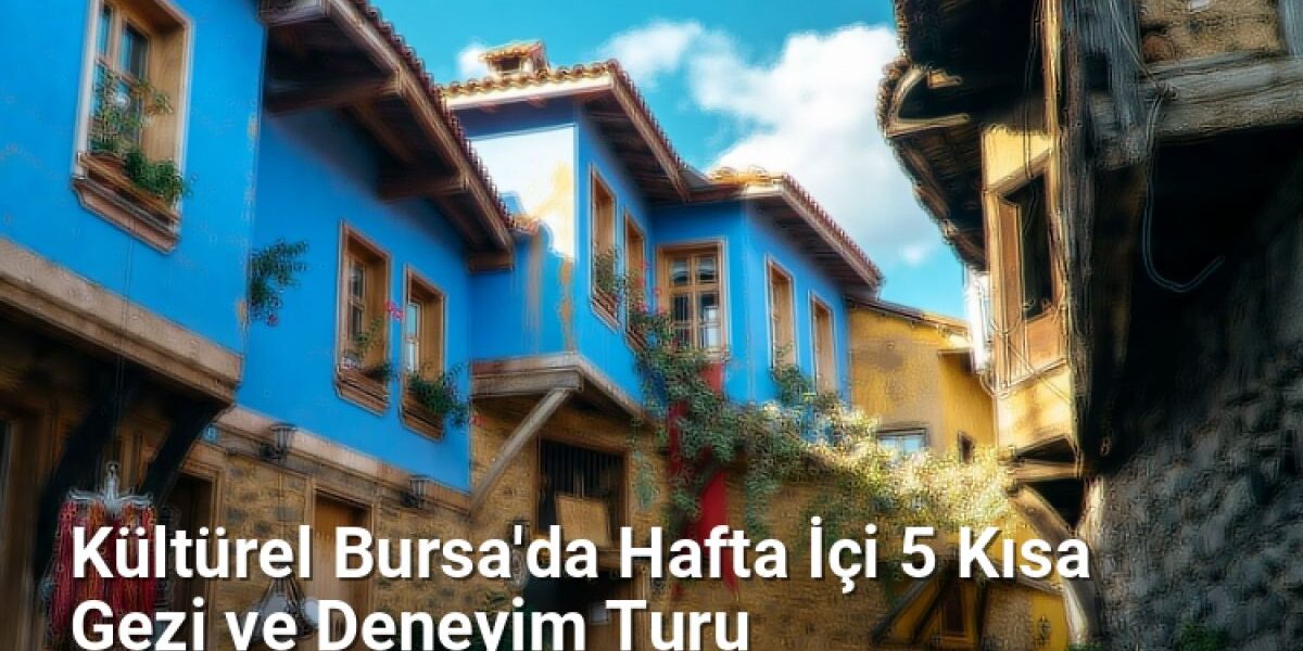 Kültürel Bursa'da Hafta İçi 5 Kısa Gezi ve Deneyim Turu - bursagunlugu.net.tc