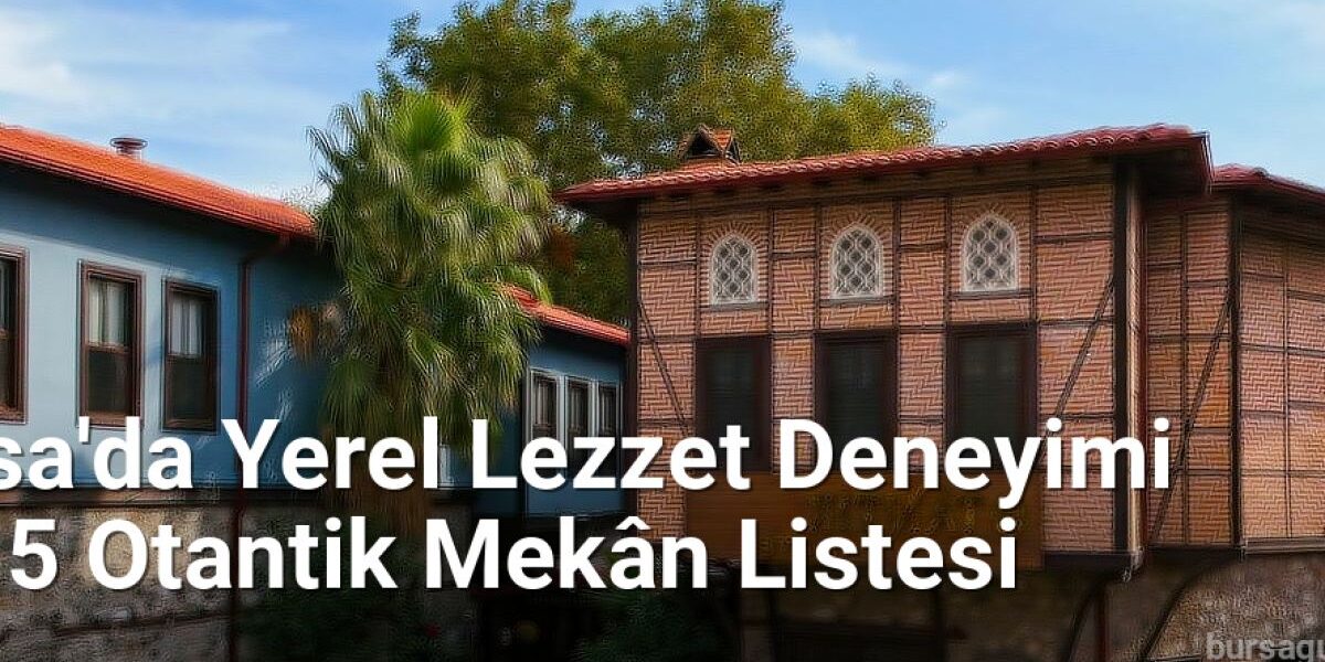 Bursa'da Yerel Lezzet Deneyimi İçin 5 Otantik Mekân Listesi - bursagunlugu.net.tc