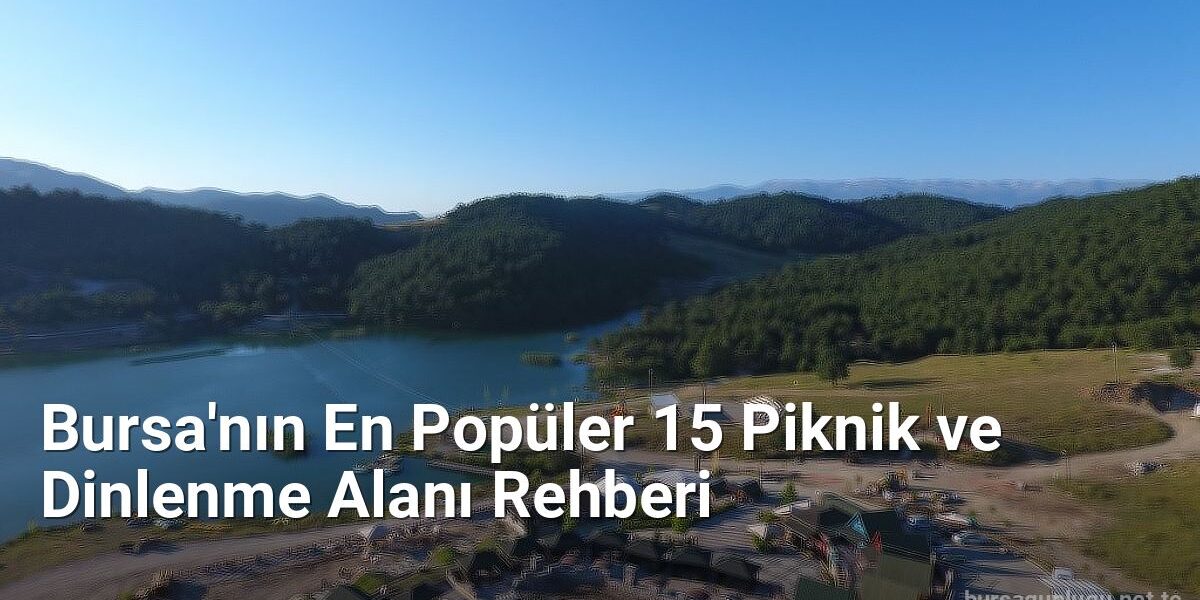 Bursa'nın En Popüler 15 Piknik ve Dinlenme Alanı Rehberi - bursagunlugu.net.tc