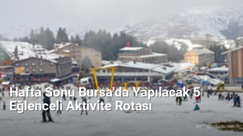 Hafta Sonu Bursa'da Yapılacak 5 Eğlenceli Aktivite Rotası - bursagunlugu.net.tc