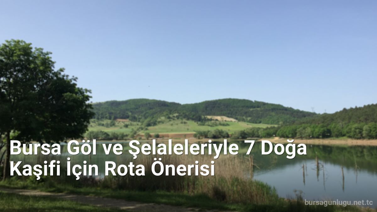 Bursa Göl ve Şelaleleriyle 7 Doğa Kaşifi İçin Rota Önerisi - bursagunlugu.net.tc