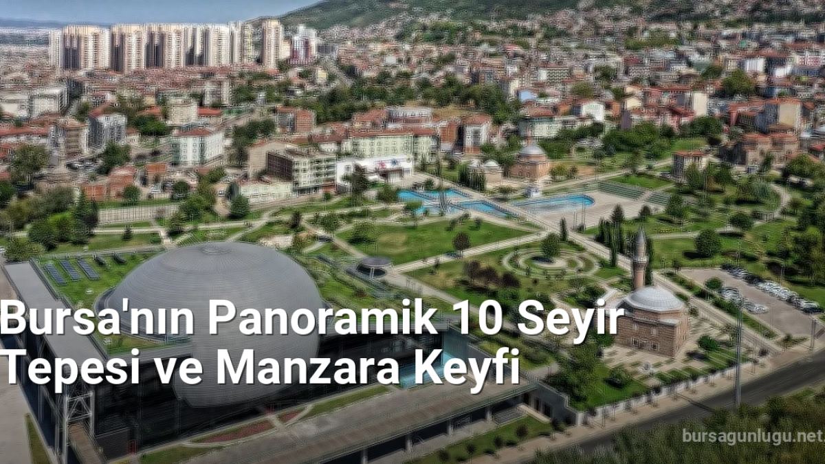 Bursa'nın Panoramik 10 Seyir Tepesi ve Manzara Keyfi - bursagunlugu.net.tc