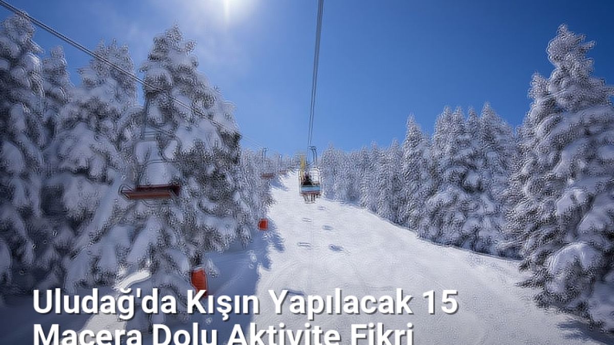 Uludağ'da Kışın Yapılacak 15 Macera Dolu Aktivite Fikri - bursagunlugu.net.tc