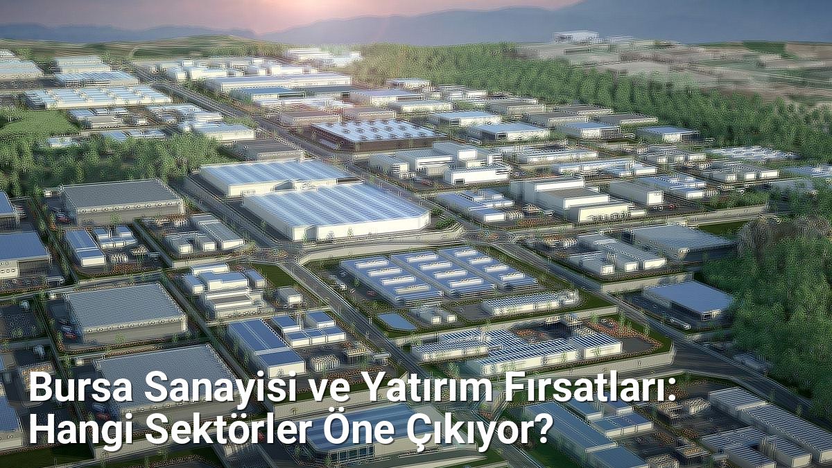 Bursa Sanayisi ve Yatırım Fırsatları: Hangi Sektörler Öne Çıkıyor? - bursagunlugu.net.tc