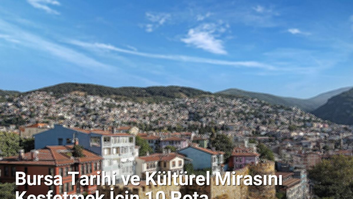 Bursa Tarihi ve Kültürel Mirasını Keşfetmek İçin 10 Rota - bursagunlugu.net.tc