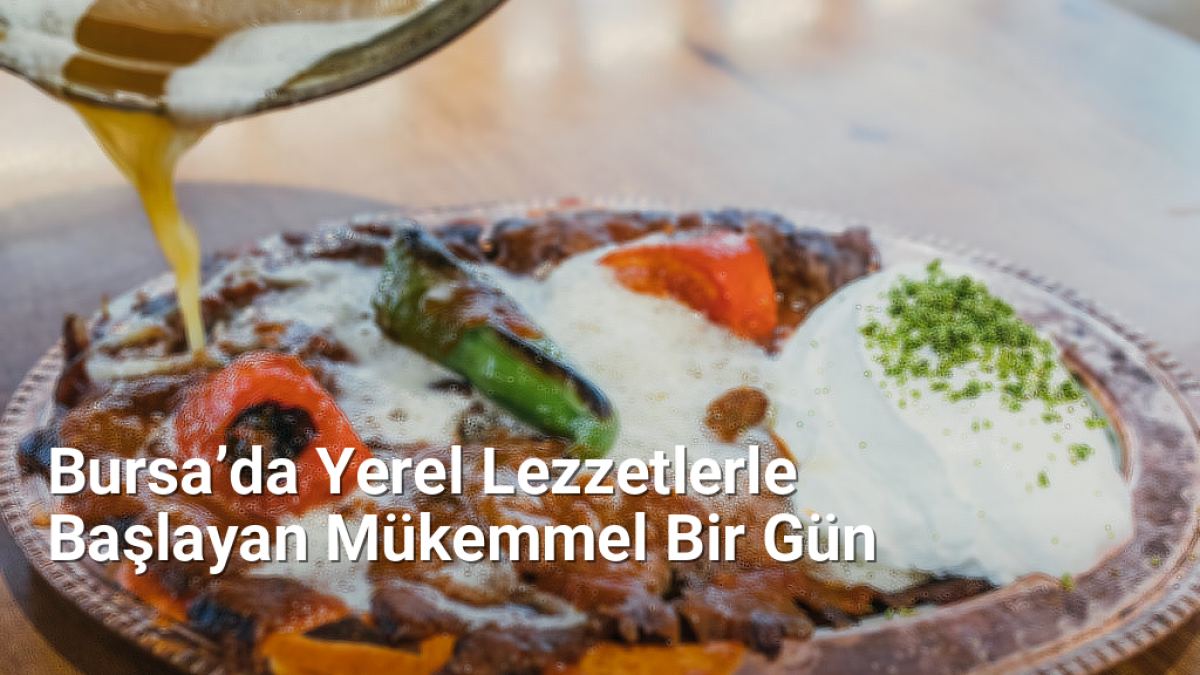 Bursa’da Yerel Lezzetlerle Başlayan Mükemmel Bir Gün - bursagunlugu.net.tc