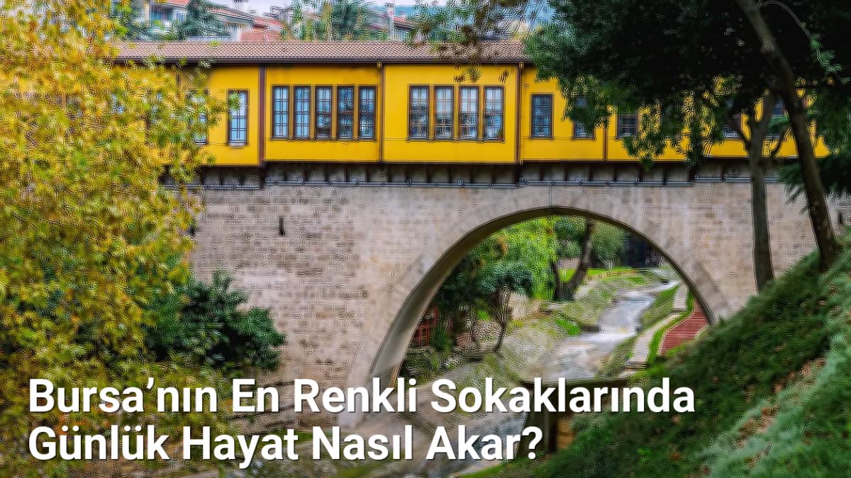 Bursa’nın En Renkli Sokaklarında Günlük Hayat Nasıl Akar? - bursagunlugu.net.tc